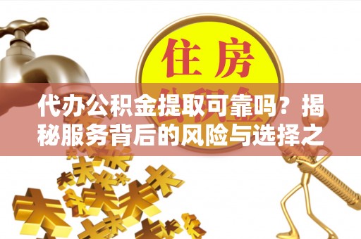 突泉代办公积金提取可靠吗？揭秘服务背后的风险与选择之道