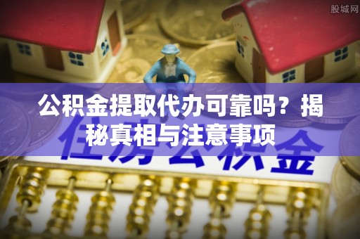 突泉公积金提取代办可靠吗？揭秘真相与注意事项
