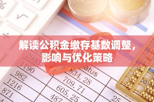 突泉解读公积金缴存基数调整，影响与优化策略