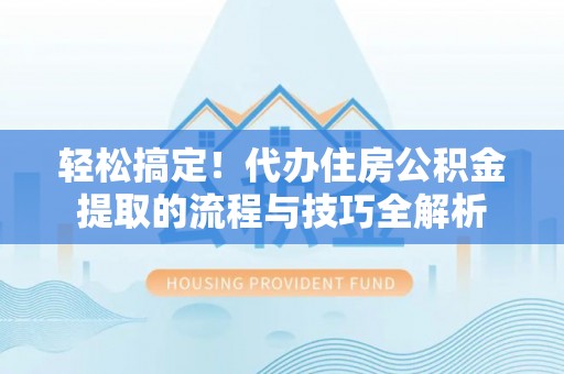 突泉轻松搞定！代办住房公积金提取的流程与技巧全解析