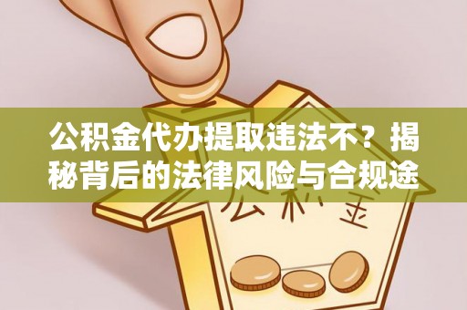 突泉公积金代办提取违法不？揭秘背后的法律风险与合规途径