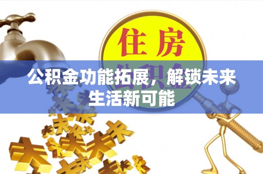 突泉公积金功能拓展，解锁未来生活新可能