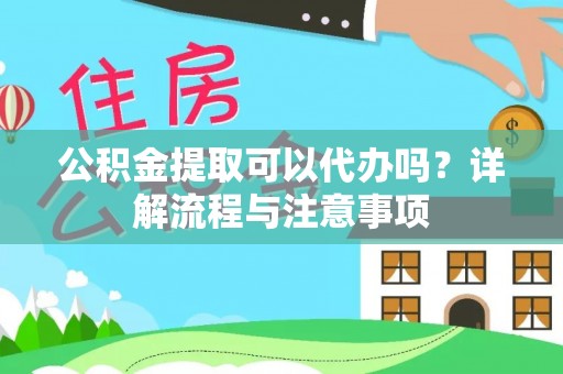 突泉公积金提取可以代办吗？详解流程与注意事项