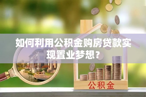 突泉如何利用公积金购房贷款实现置业梦想？