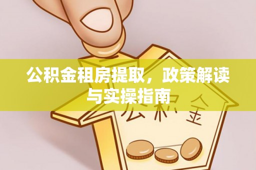 突泉公积金租房提取，政策解读与实操指南