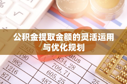 突泉公积金提取金额的灵活运用与优化规划